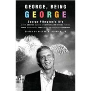 George, Being George : George Plimpton's Life As Told, Admired, Deplored, and Envied by 200 Friends, Relatives, Lovers, Acquaintances, Rivals--And a Few Unappreciative ...