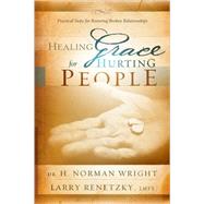 Healing Grace for Hurting People Practical Steps for Restoring Broken Relationships