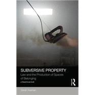 Subversive Property: Law and the Production of Spaces of Belonging