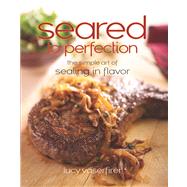 Seared to Perfection : The Simple Art of Sealing in Flavor