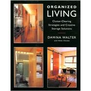 Organized Living : Clutter-Clearing Strategies and Creative Storage Solutions