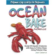 Ocean Bake Polymer Clay Sculpt 20 Aquatic Creatures with Easy-to-Follow Steps Using Polymer Clay