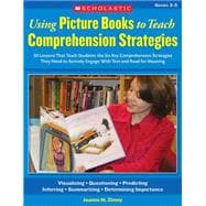 Using Picture Books to Teach Comprehension Strategies 30 Lessons That Teach Students the Six Comprehension Strategies They Need to Actively Engage With Text and Read for Meaning