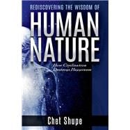 Rediscovering the Wisdom of Human Nature How Civilization Destroys Happiness