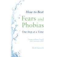 How to Beat Fears and Phobias One Step at a Time Using evidence-based low-intensity CBT