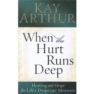 When the Hurt Runs Deep: Healing and Hope for Life's Desperate Moments