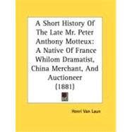 Short History of the Late Mr Peter Anthony Motteux : A Native of France Whilom Dramatist, China Merchant, and Auctioneer (1881)