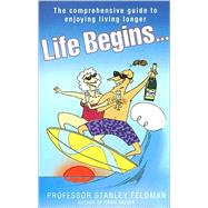 Life Begins... The Comprehensive Guide to Enjoying Living Longer