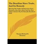 The Brazilian Slave Trade, and Its Remedy: Showing the Futility of Repressive Force Measures, Also, How Africa and Our West Indian Colonies May Be Mutually Benefitted