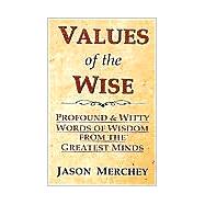 Values of the Wise : Profound and Witty Words of Wisdom from the Greatest Minds