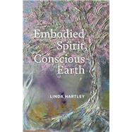 Embodied Spirit, Conscious Earth From Embryology to Embodied Relational Spiritual Practice,9781913743994