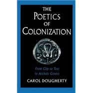 The Poetics of Colonization From City to Text in Archaic Greece