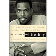 He Talk Like a White Boy : Reflections on Faith, Family, Politics, and Authenticity