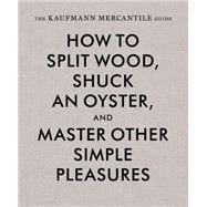 Kaufmann Mercantile Gde How to Split Wood, Shuck an Oyster, and Master Other Simple Pleasures