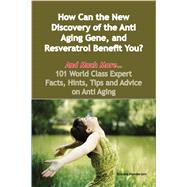 How Can the New Discovery of the Anti Aging Gene, and Resveratrol Benefit You? - and Much More: 101 World Class Expert Facts, Hints, Tips and Advice on Anti Aging