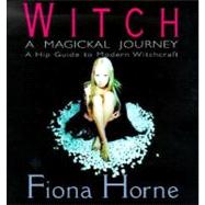 Witch: A Magickal Journey : A Hip Guide to Modern Witchcraft