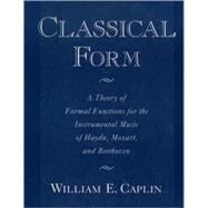 Classical Form A Theory of Formal Functions for the Instrumental Music of Haydn, Mozart, and Beethoven