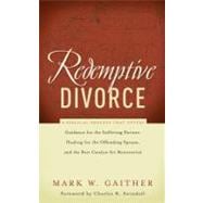 Redemptive Divorce: A Biblical Process That Offers Guidance for the Suffering Partner, Healing for the Offending Spouse, and the Best Catalyst for Restoration