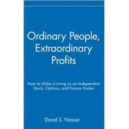 Ordinary People, Extraordinary Profits How to Make a Living as an Independent Stock, Options, and Futures Trader