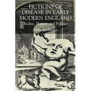 Fictions of Disease in Early Modern England Bodies, Plagues and Politics