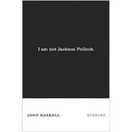 I Am Not Jackson Pollock : Stories