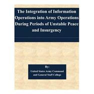 The Integration of Information Operations into Army Operations During Periods of Unstable Peace and Insurgency