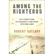 Among the Righteous : Lost Stories from the Holocaust's Long Reach into Arab Lands