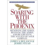 Soaring with the Phoenix : Renewing the Vision, Reviving the Spirit, and Re-Creating the success of your Company