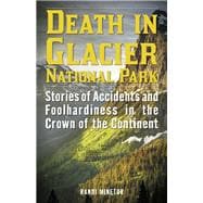 Death in Glacier National Park Stories of Accidents and Foolhardiness in the Crown of the Continent