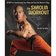The Shaolin Workout 28 Days to Transforming Your Body and Soul the Warrior's Way