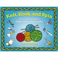 Knit, Hook, and Spin A Kid's Activity Guide to Fiber Arts and Crafts