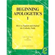 Beginning Apologetics 1 : How to Explain and Defend the Catholic Faith