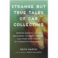 Strange but True Tales of Car Collecting Drowned Bugattis, Buried Belvederes, Felonious Ferraris and other Wild Stories of Automotive Misadventure