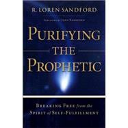 Purifying the Prophetic : Breaking Free from the Spirit of Self-Fulfillment