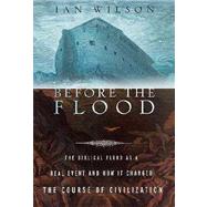 Before the Flood : The Biblical Flood as a Real Event and How It Changed the Course of Civilization