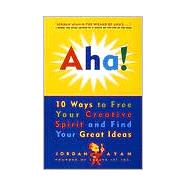 Aha! : 10 Ways to Free Your Creative Spirit and Find Your Great Ideas