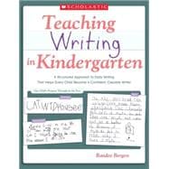 Teaching Writing in Kindergarten A Structured Approach to Daily Writing That Helps Every Child Become a Confident, Capable Writer