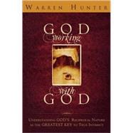 God Working with God : Understanding God's Reciprocal Nature as the Greatest Key to True Intimacy