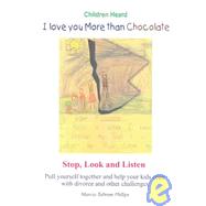 Children Heard, I Love You More Than Chocolate : Stop, Look and Listen Pull Yourself Together and Help Your Kids Cope With Divorce and Other Challenges