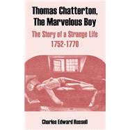 Thomas Chatterton, the Marvelous Boy : The Story of a Strange Life, 1752-1770