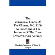 The Ceremonial Usages Of The Chinese, B.C. 1121: As Prescribed in the Institutes of the Chow Dynasty Strung As Pearls