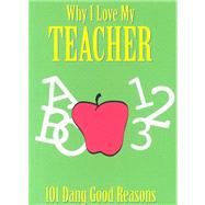 Why I Love My Teacher : 101 Dang Good Reasons