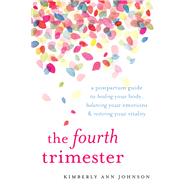 The Fourth Trimester A Postpartum Guide to Healing Your Body, Balancing Your Emotions, and Restoring Your Vitality