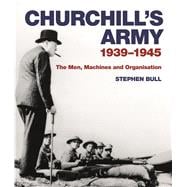 Churchill's Army 1939–1945 The men, machines and organisation