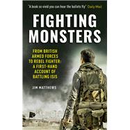 Fighting Monsters From British Armed Forces to Rebel Fighter: A First-Hand Account of Battling Isis