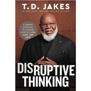 Disruptive Thinking A Daring Strategy to Change How We Live, Lead, and Love
