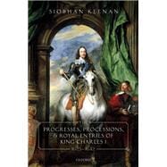 The Progresses, Processions, and Royal Entries of King Charles I, 1625-1642