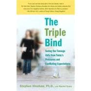 The Triple Bind Saving Our Teenage Girls from Today's Pressures and Conflicting Expectations