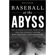 Baseball at the Abyss The Scandals of 1926, Babe Ruth, and the Unlikely Savior Who Rescued a Tarnished Game