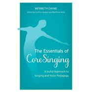 The Essentials of CoreSinging A Joyful Approach to Singing and Voice Pedagogy